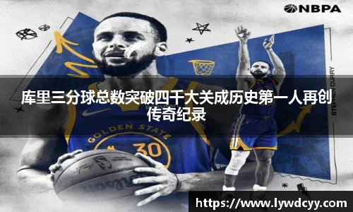 库里三分球总数突破四千大关成历史第一人再创传奇纪录
